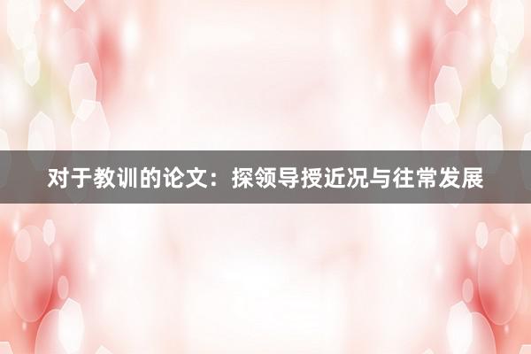 对于教训的论文:探领导授近况与往常发展